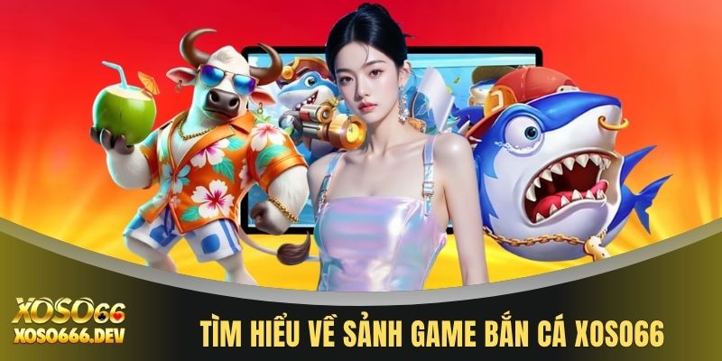 Bắn cá XOSO66 1 Tìm hiểu về sảnh game bắn cá XOSO66