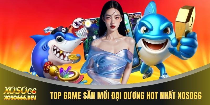 Bắn cá XOSO66 2 Top game săn mồi đại dương hot nhất XOSO66